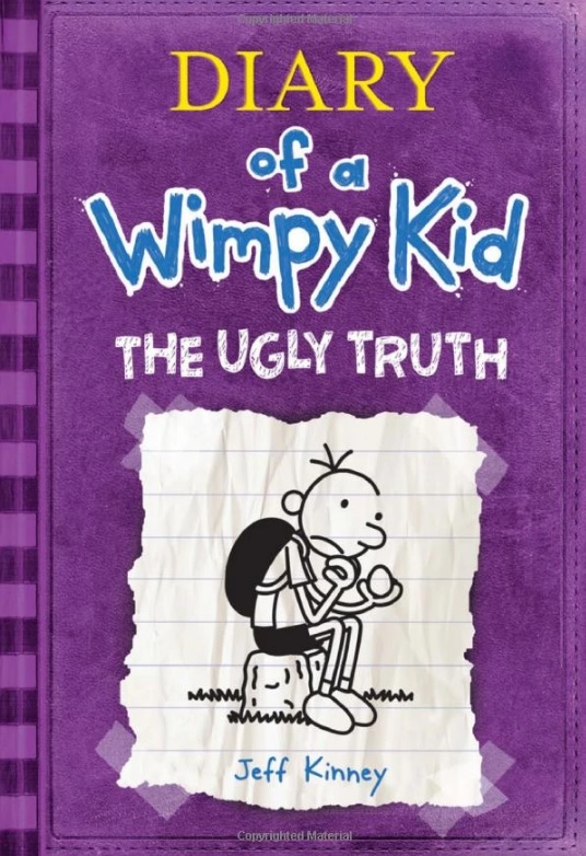Diary of a wimpy kid.   The ugly truth