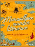 Maravillosos mundos literarios.   Un viaje por los principales lugares de ficción jamás creados