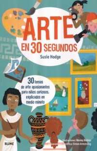 Arte en 30 segundos.   30 temas de arte apasionantes para niños curiosos, explicados en medio minuto