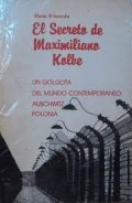 El secreto de Maximiliano Kolbe.   Un golgota del mundo contemporaneo: Aschwitz Polonia