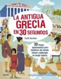 La antigua Grecia en 30 segundos.   30temas apasionantes para fanáticos del mundo clásico, explicados en medio minuto.