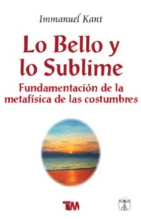 Lo bello y lo sublime.   Fundamentación de la metafísica de las costumbres