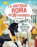 La antigua Roma en 30 segundos.   30 temas apasionantes para viajeros del tiempo, explicados en medio minuto